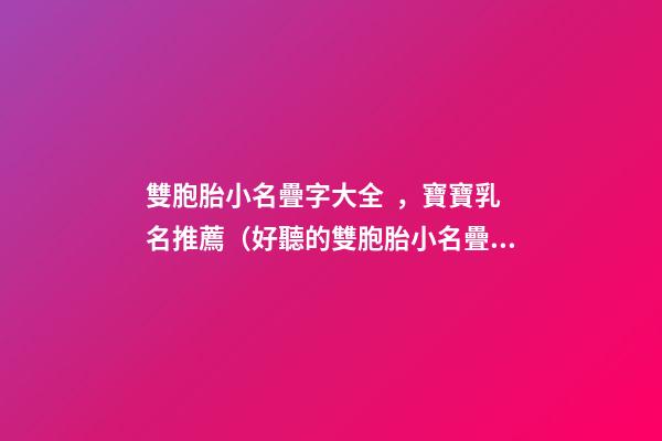 雙胞胎小名疊字大全，寶寶乳名推薦（好聽的雙胞胎小名疊字）